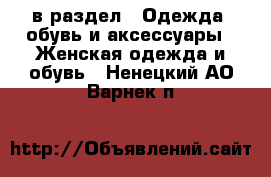  в раздел : Одежда, обувь и аксессуары » Женская одежда и обувь . Ненецкий АО,Варнек п.